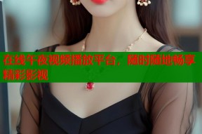 在线午夜视频播放平台，随时随地畅享精彩影视