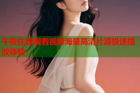午夜在线观看视频海量高清片源极速播放体验