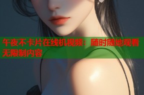 午夜不卡片在线机视频：随时随地观看无限制内容