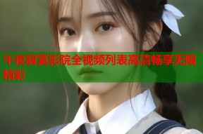 午夜寂寞影院全视频列表高清畅享无限精彩