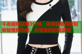 午夜视频试看3分钟，体验流畅播放和智能推荐功能，尽享夜间影视盛宴