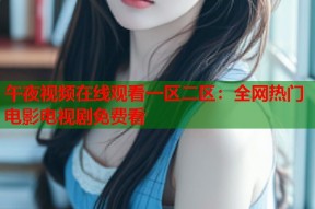 午夜视频在线观看一区二区：全网热门电影电视剧免费看
