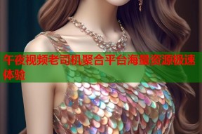 午夜视频老司机聚合平台海量资源极速体验