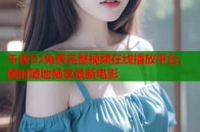 午夜DJ免费完整视频在线播放平台，随时随地畅享最新电影