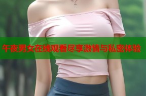 午夜男女在线观看尽享激情与私密体验