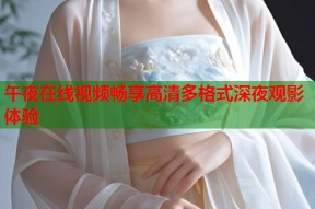 午夜在线视频畅享高清多格式深夜观影体验