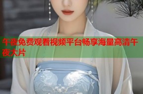 午夜免费观看视频平台畅享海量高清午夜大片
