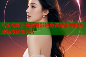 午夜视频在线观看影院免费高清视频极速畅享最新大片