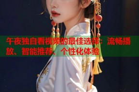 午夜独自看视频的最佳选择：流畅播放、智能推荐、个性化体验