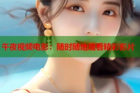 午夜视频电影：随时随地观看精彩影片