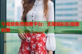 午视频免费观看平台：无限精彩影视随时看
