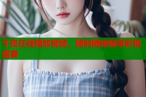 午夜在线播放视频，随时随地畅享影视盛宴