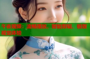午夜视频：流畅播放、智能剪辑，极致视觉体验
