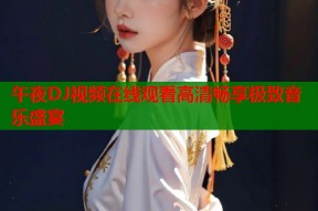 午夜DJ视频在线观看高清畅享极致音乐盛宴