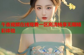 午夜视频在线观看一区高清畅享无限精彩体验