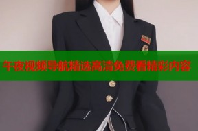午夜视频导航精选高清免费看精彩内容