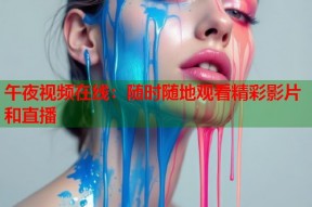 午夜视频在线：随时随地观看精彩影片和直播
