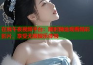 在线午夜视频平台：随时随地观看精彩影片，享受无限娱乐体验