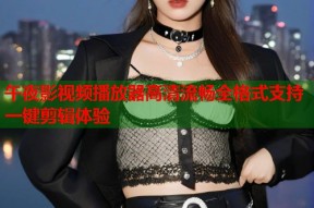 午夜影视频播放器高清流畅全格式支持一键剪辑体验