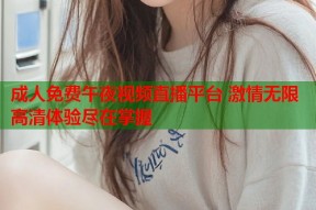 成人免费午夜视频直播平台 激情无限高清体验尽在掌握