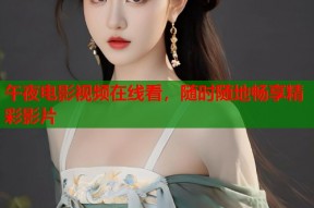 午夜电影视频在线看，随时随地畅享精彩影片