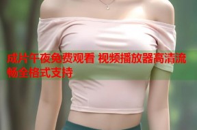 成片午夜免费观看 视频播放器高清流畅全格式支持