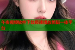 午夜视频软件下载极速播放剪辑一体平台