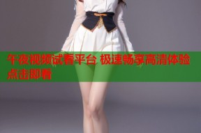 午夜视频试看平台 极速畅享高清体验点击即看