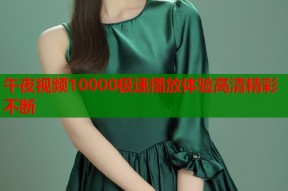午夜视频10000极速播放体验高清精彩不断