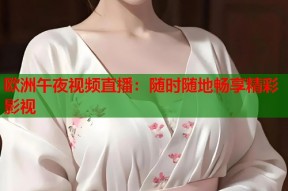 欧洲午夜视频直播：随时随地畅享精彩影视