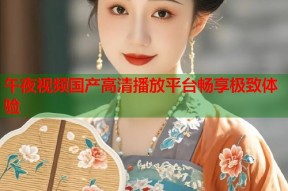 午夜视频国产高清播放平台畅享极致体验