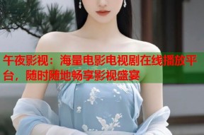 午夜影视：海量电影电视剧在线播放平台，随时随地畅享影视盛宴