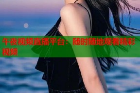 午夜视频直播平台：随时随地观看精彩视频