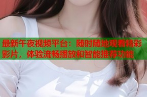 最新午夜视频平台：随时随地观看精彩影片，体验流畅播放和智能推荐功能