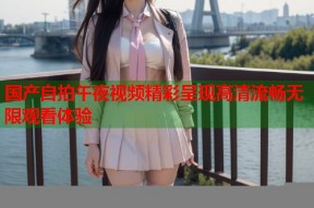 国产自拍午夜视频精彩呈现高清流畅无限观看体验