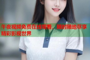 午夜视频免费在线观看，随时随地尽享精彩影视世界
