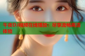 午夜DJ视频在线播放：尽享流畅高清体验