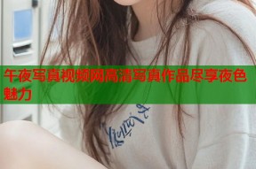 午夜写真视频网高清写真作品尽享夜色魅力