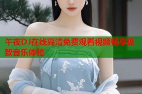 午夜DJ在线高清免费观看视频畅享极致音乐体验