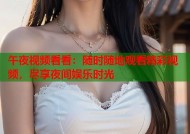 午夜视频看看：随时随地观看精彩视频，尽享夜间娱乐时光