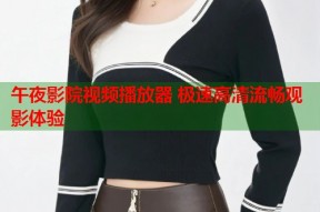 午夜影院视频播放器 极速高清流畅观影体验