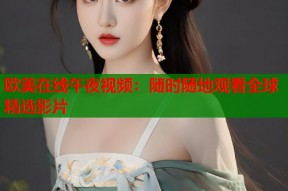 欧美在线午夜视频：随时随地观看全球精选影片