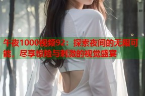 午夜1000视频92：探索夜间的无限可能，尽享惊险与刺激的视觉盛宴