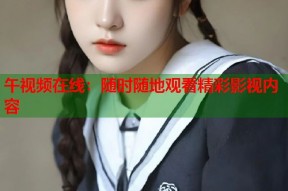 午视频在线：随时随地观看精彩影视内容