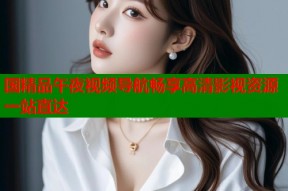 国精品午夜视频导航畅享高清影视资源一站直达