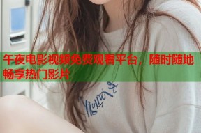 午夜电影视频免费观看平台，随时随地畅享热门影片