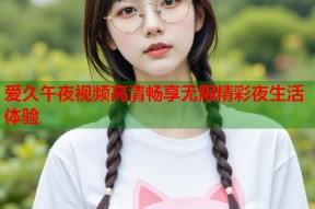 爱久午夜视频高清畅享无限精彩夜生活体验