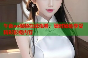 午夜aa视频在线观看：随时随地享受精彩影视内容