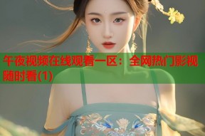 午夜视频在线观看一区：全网热门影视随时看(1)