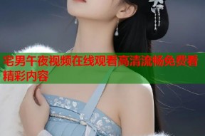 宅男午夜视频在线观看高清流畅免费看精彩内容
